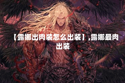 【露娜出肉装怎么出装】,露娜最肉出装 【露娜出肉装怎么出装】,露娜最肉出装