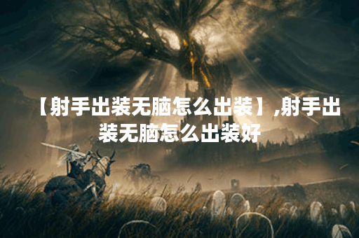【射手出装无脑怎么出装】,射手出装无脑怎么出装好 【射手出装无脑怎么出装】,射手出装无脑怎么出装好