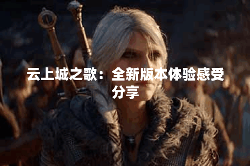 云上城之歌：全新版本体验感受分享