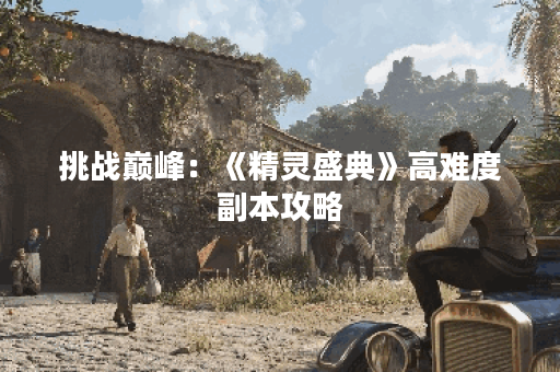 挑战巅峰：《精灵盛典》高难度副本攻略