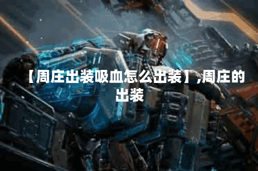 【周庄出装吸血怎么出装】,周庄的出装
