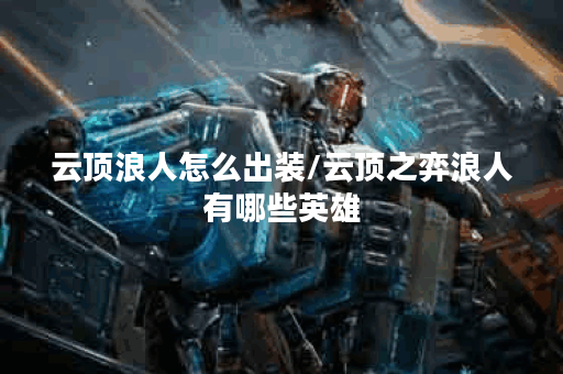 云顶浪人怎么出装/云顶之弈浪人有哪些英雄