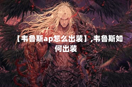 【韦鲁斯ap怎么出装】,韦鲁斯如何出装