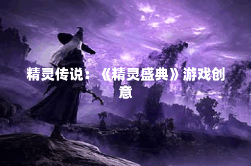 精灵传说:《精灵盛典》游戏创意 精灵传说:《精灵盛典》游戏创意