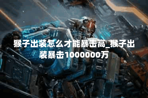 猴子出装怎么才能暴击高_猴子出装暴击1000000万