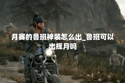 月赛的鲁班神装怎么出_鲁班可以出辉月吗