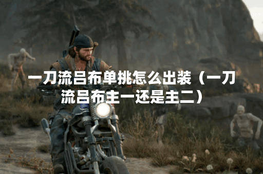 一刀流吕布单挑怎么出装（一刀流吕布主一还是主二）