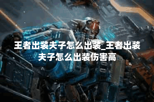 王者出装夫子怎么出装_王者出装夫子怎么出装伤害高