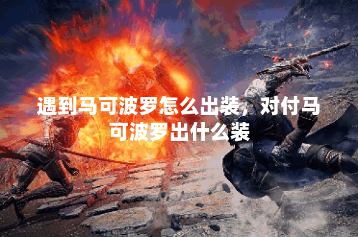 遇到马可波罗怎么出装，对付马可波罗出什么装