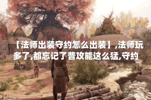【法师出装守约怎么出装】,法师玩多了,都忘记了普攻能这么猛,守约看的一脸懵