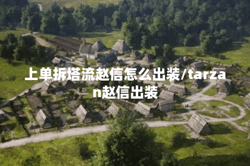 上单拆塔流赵信怎么出装/tarzan赵信出装