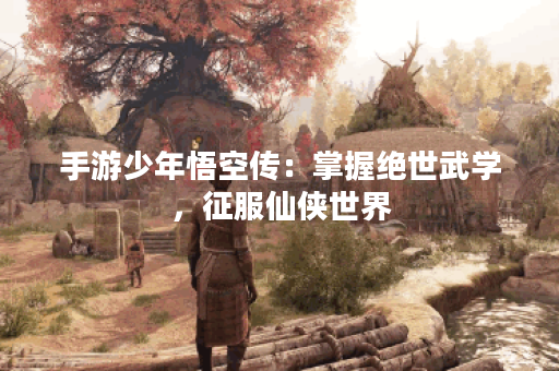 手游少年悟空传：掌握绝世武学，征服仙侠世界