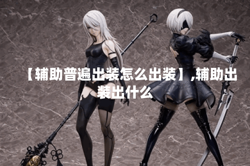 【辅助普遍出装怎么出装】,辅助出装出什么