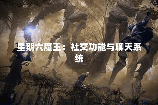 星期六魔王：社交功能与聊天系统