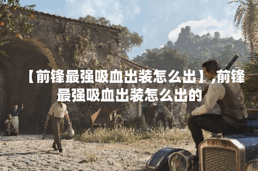 【前锋最强吸血出装怎么出】,前锋最强吸血出装怎么出的