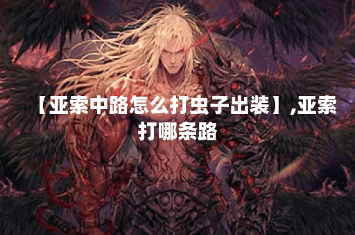 【亚索中路怎么打虫子出装】,亚索打哪条路