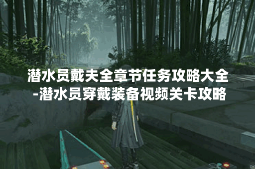 潜水员戴夫全章节任务攻略大全 -潜水员穿戴装备视频关卡攻略 潜水员戴夫全章节任务攻略大全 -潜水员穿戴装备视频关卡攻略