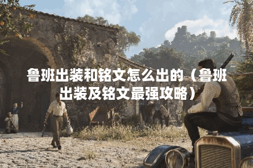 鲁班出装和铭文怎么出的（鲁班出装及铭文最强攻略）