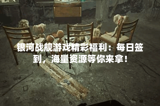 银河战舰游戏精彩福利：每日签到，海量资源等你来拿！
