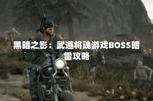 黑暗之影:武道将魂游戏BOSS暗雷攻略 黑暗之影:武道将魂游戏BOSS暗雷攻略