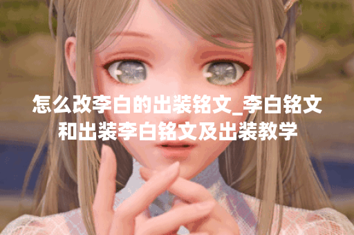 怎么改李白的出装铭文_李白铭文和出装李白铭文及出装教学 怎么改李白的出装铭文_李白铭文和出装李白铭文及出装教学