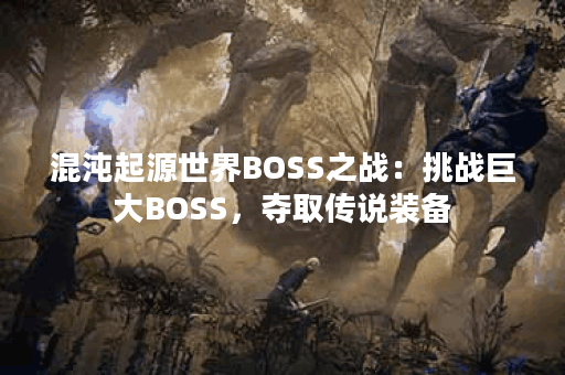 混沌起源世界BOSS之战：挑战巨大BOSS，夺取传说装备