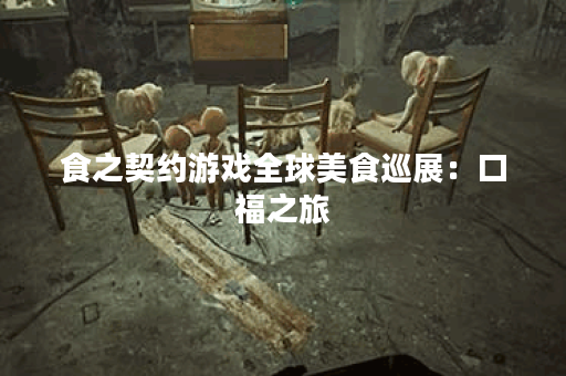 食之契约游戏全球美食巡展：口福之旅