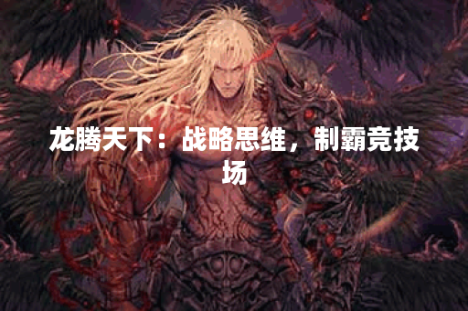 龙腾天下：战略思维，制霸竞技场
