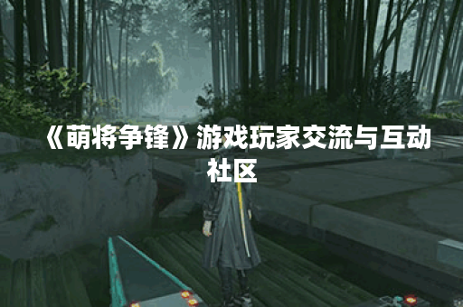 《萌将争锋》游戏玩家交流与互动社区