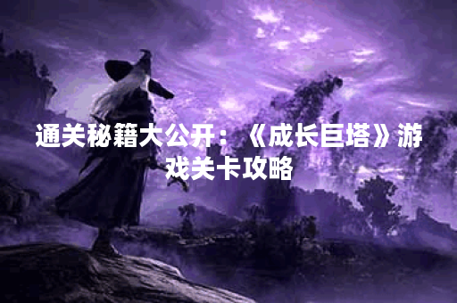 通关秘籍大公开：《成长巨塔》游戏关卡攻略