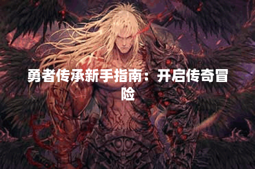 勇者传承新手指南：开启传奇冒险
