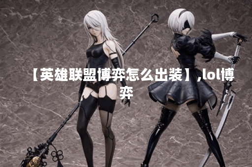 【英雄联盟博弈怎么出装】,lol博弈