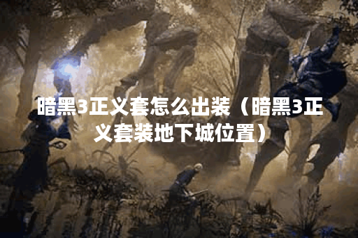 暗黑3正义套怎么出装（暗黑3正义套装地下城位置）