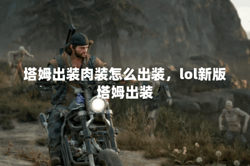 塔姆出装肉装怎么出装,lol新版塔姆出装 塔姆出装肉装怎么出装,lol新版塔姆出装