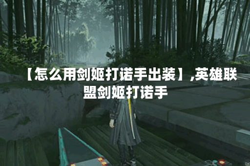 【怎么用剑姬打诺手出装】,英雄联盟剑姬打诺手