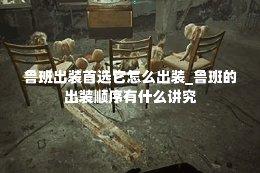 鲁班出装首选它怎么出装_鲁班的出装顺序有什么讲究