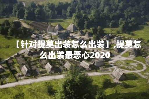【针对提莫出装怎么出装】,提莫怎么出装最恶心2020