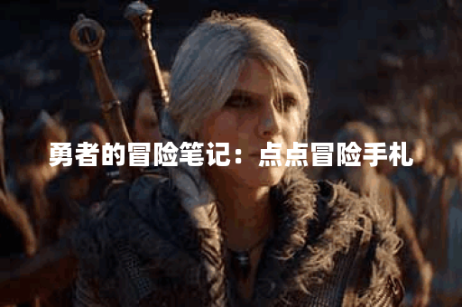 勇者的冒险笔记:点点冒险手札 勇者的冒险笔记:点点冒险手札