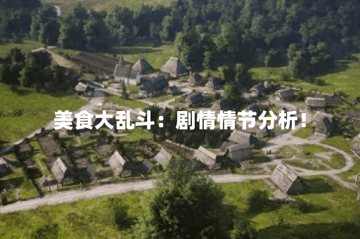 美食大乱斗：剧情情节分析！