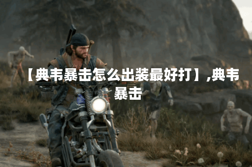 【典韦暴击怎么出装最好打】,典韦 暴击