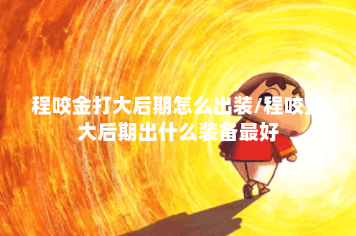 程咬金打大后期怎么出装/程咬金大后期出什么装备最好