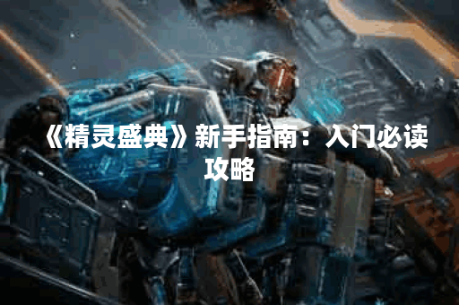 《精灵盛典》新手指南：入门必读攻略