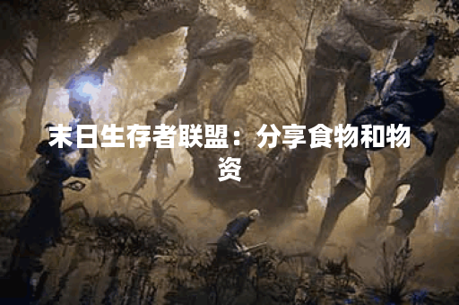 末日生存者联盟：分享食物和物资