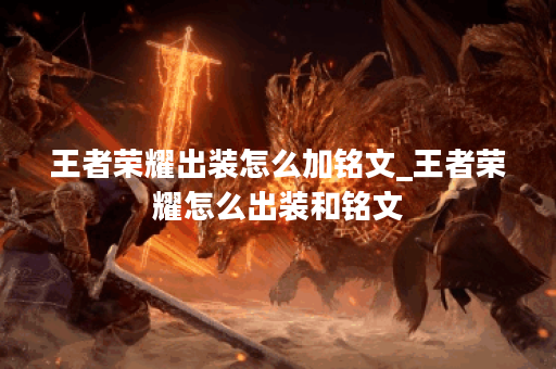 王者荣耀出装怎么加铭文_王者荣耀怎么出装和铭文