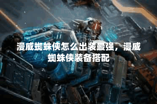 漫威蜘蛛侠怎么出装最强,漫威蜘蛛侠装备搭配 漫威蜘蛛侠怎么出装最强,漫威蜘蛛侠装备搭配
