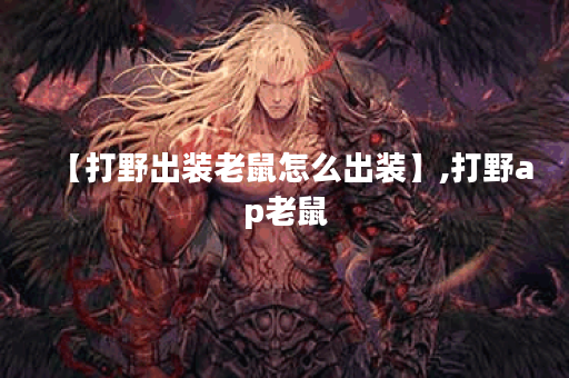 【打野出装老鼠怎么出装】,打野ap老鼠