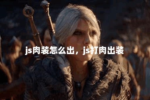 js肉装怎么出，js打肉出装