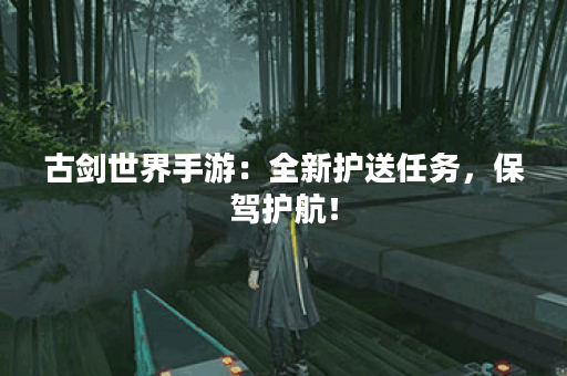 古剑世界手游：全新护送任务，保驾护航！