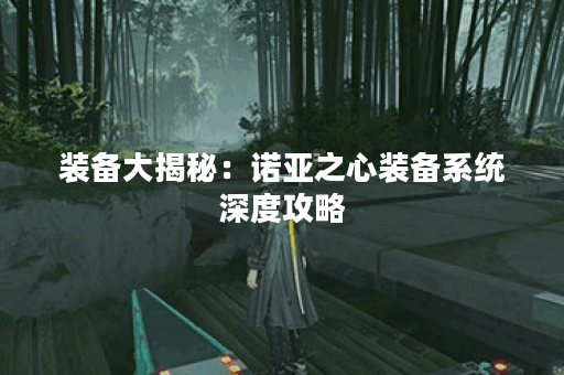 装备大揭秘：诺亚之心装备系统深度攻略