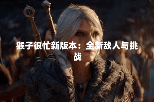 猴子很忙新版本：全新敌人与挑战